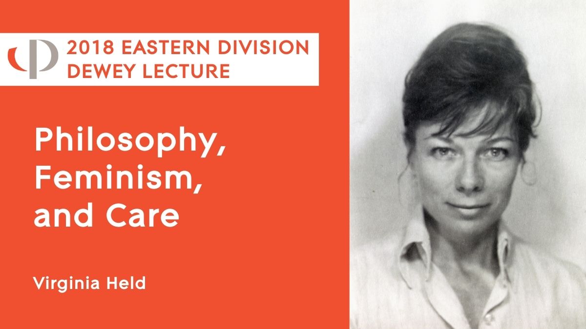 Virginia Held, 2018 APA Eastern Division Dewey lecture, "Philosophy, Feminism, and Care"