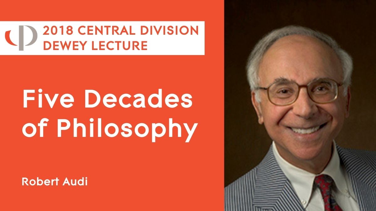 2018 Central Dewey Lecture Robert Audi, 2018 APA Central Division Dewey lecture, "Five Decades of Philosophy."