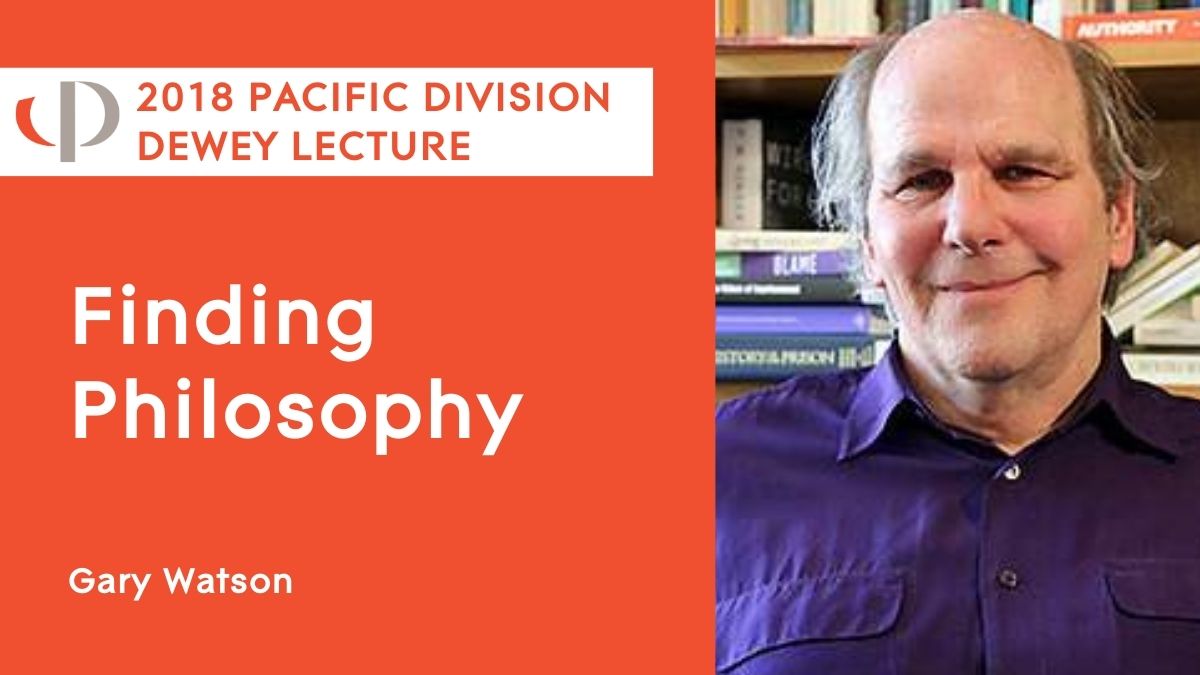 Gary Watson, 2018 APA Pacific Division Dewey lecture, "Finding Philosophy."