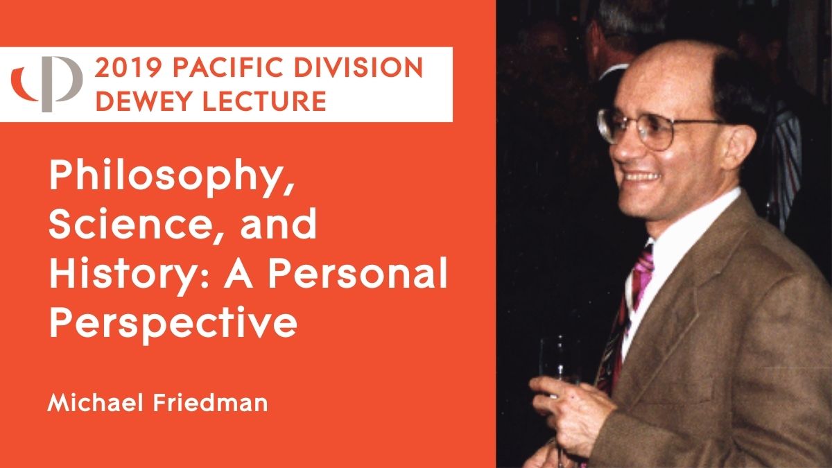 Michael Friedman, 2019 APA Pacific Division Dewey Lecture, "Philosophy, Science, and History: A Personal Perspective"