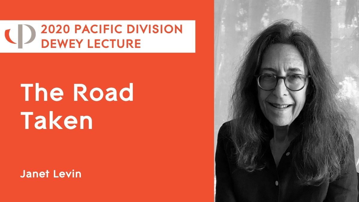 2020 Pacific Dewey Lecture Janet Levin, 2020 APA Pacific Division Dewey Lecture, "The Road Taken."