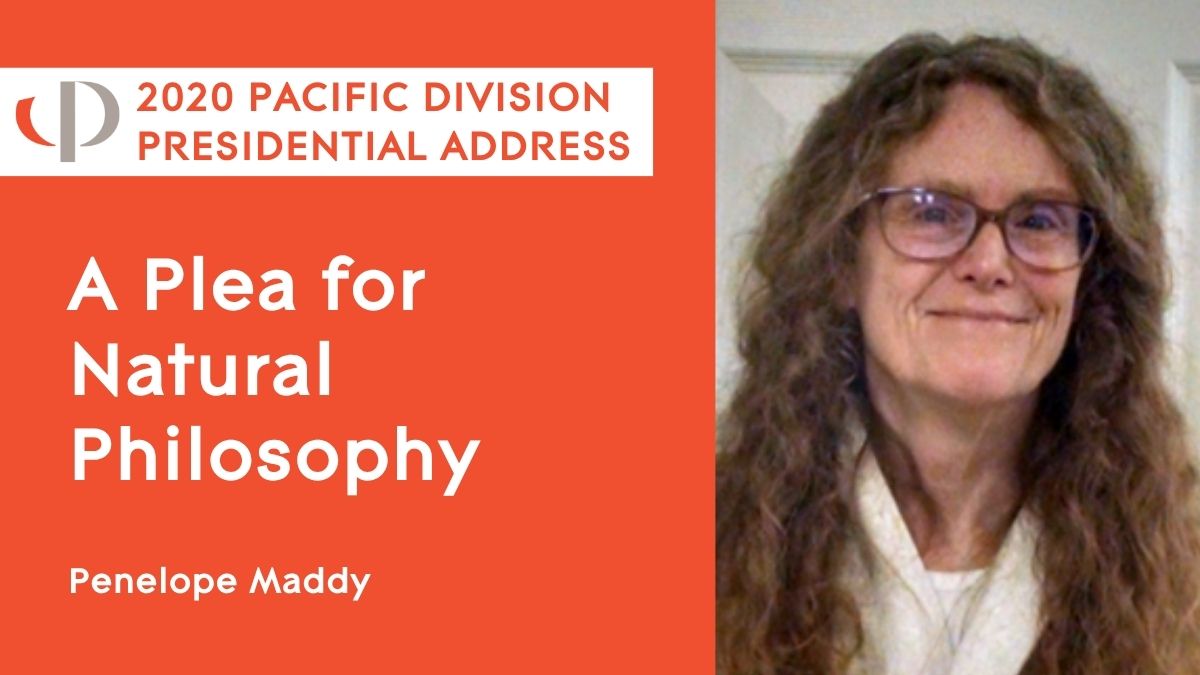 2020 Pacific Presidential Address Penelope Maddy, 2020 APA Pacific Division Presidential Address, "A Plea for Natural Philosophy."