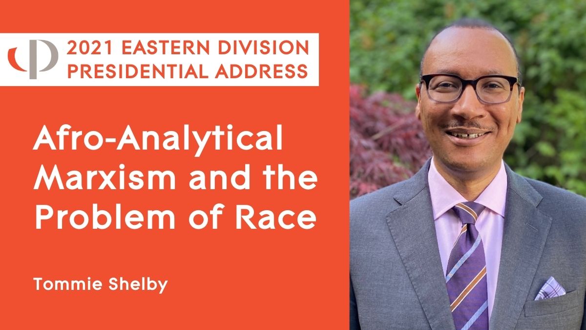 Tommie Shelby, 2021 APA Eastern Division Presidential Address, "Afro-Analytical Marxism and the Problem of Race."