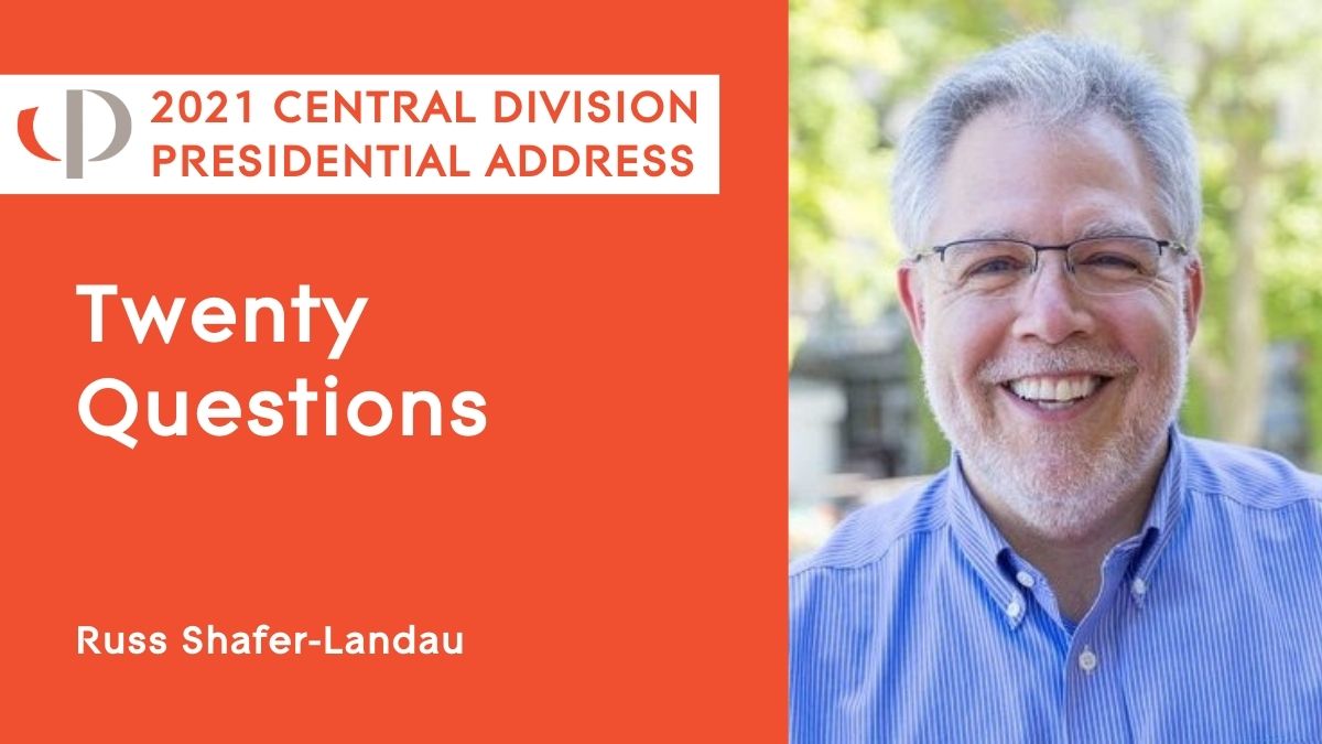2021 Central Presidential Address Russ Shafer-Landau, 2021 APA Central Division Presidential Address, "Twenty Questions."