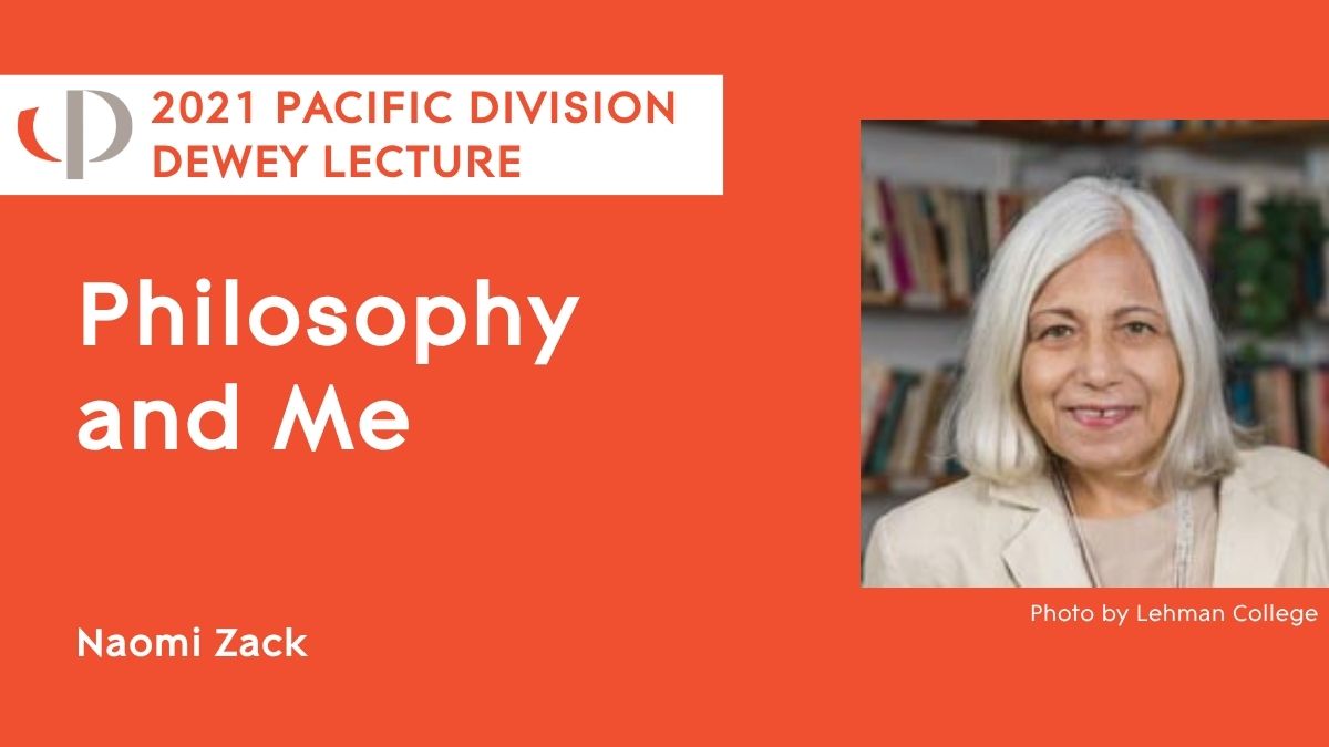 Naomi Zack, 2021 APA Pacific Division Dewey Lecture, "Philosophy and Me."