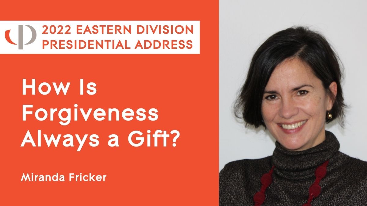 Miranda Fricker, 2022 APA Eastern Division Presidential Address, "How Is Forgiveness Always a Gift?"